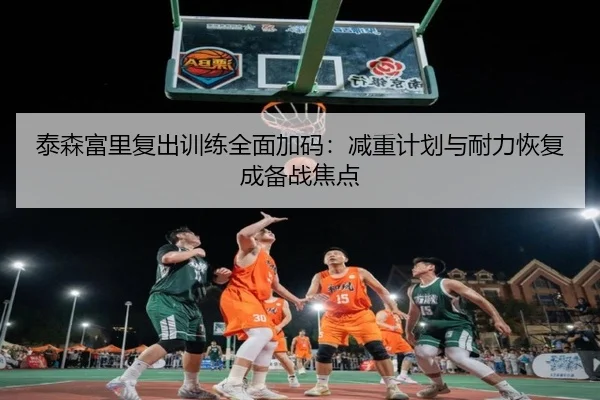 泰森富里复出训练全面加码:减重计划与耐力恢复成备战焦点
