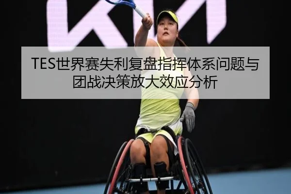 TES世界赛失利复盘指挥体系问题与团战决策放大效应分析（SANYI）